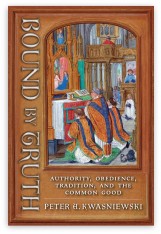 Bound by Truth: Authority, Obedience, Tradition, and the Common Good - Hardcover