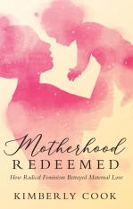 Motherhood Redeemed: How Radical Feminism Betrayed Maternal Love