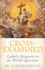Cross-Examined: Catholic Responses to the World’s Questions