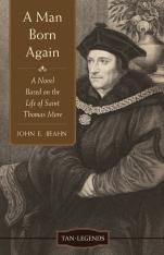 A Man Born Again: A Novel Based on the Life of St. Thomas More