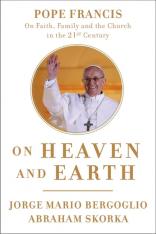 On Heaven and Earth: Pope Francis on Faith Family and the Church in the Twenty-First Century
