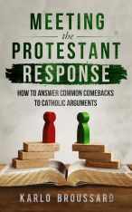 Meeting The Protestant Response: How to Answer Common Comebacks to Catholic Arguments