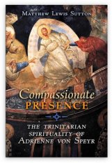 Compassionate Presence: The Trinitarian Spirituality of Adrienne von Speyr (Cloth binding)