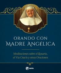 Orando con Madre Angelica: Meditaciones sobre el Rosario el Vía Crucis y otras Oraciones (Spanis