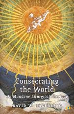 Consecrating the World On Mundane Liturgical Theology