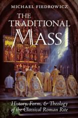 The Traditional Mass: History, Form and Theology of the Classical Roman Rite