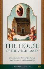 House of the Virgin Mary: The Miraculous Story of Its Journey from Nazareth to a Hillside in Italy