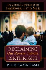 Reclaiming Our Roman Catholic Birthright: The Genius and Timeliness of the Traditional Latin Mass HC