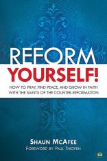 Reform Yourself! How To Pray Find Peace and Grow In Faith With The Saints Of The Counter-Reformati