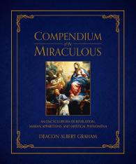 Compendium of the Miraculous: An Encyclopedia of Revelation Marian Apparitions and Mystical Phenom