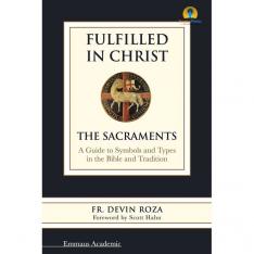 Fulfilled in Christ: The Sacraments. A Guide to Symbols and Types in the Bible and Tradition