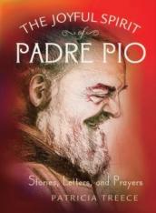 The Joyful Spirit of Padre Pio: Stories Letters & Prayers