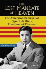 The Lost Mandate of Heaven: The American Betrayal of Ngo Dinh Diem President of Vietnam