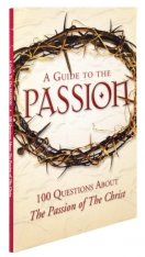 A Guide to the Passion: 100 Questions About The Passion of The Christ