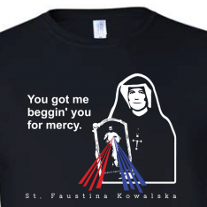 You Got Me Beggin' You For Mercy - St. Faustina T Shirt