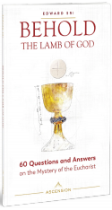 Behold the Lamb of God: 60 Questions and Answers on the Mystery of the Eucharist