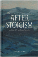 After Stoicism: Last Words of the Last Roman Philosopher