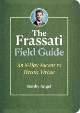 The Frassati Field Guide: An 8-Day Ascent to Heroic Virtue