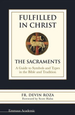 Fulfilled in Christ: The Sacraments. A Guide to Symbols and Types in the Bible and Tradition