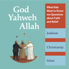 God, Yahweh, Allah: What Kids Want to Know--100 Questions About Faith and Belief