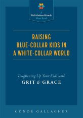 Raising Blue-Collar Kids in a White-Collar World: Toughening Up Your Kids with Grit and Grace