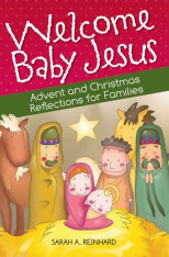 Welcome Baby Jesus: Advent and Christmas Reflections for Families