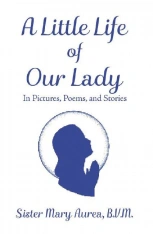 A Little Life of Our Lady - in Pictures, Poems, and Stories
