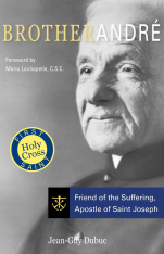 Brother André: Friend of the Suffering, Apostle of Saint Joseph