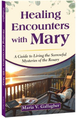 Healing Encounters with Mary: A Guide to Living the Sorrowful Mysteries of the Rosary