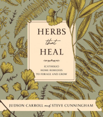 Herbs that Heal: (Catholic) Home Remedies to Forage and Grow