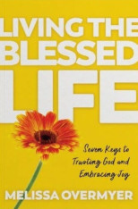 Living the Blessed Life: Seven Keys to Trusting God and Embracing Joy
