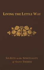 Living the Little Way: Six Keys to the Spirituality of St. Thérèse