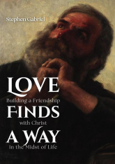 Love Finds a Way: Building a Friendship with Christ in the Midst of Life