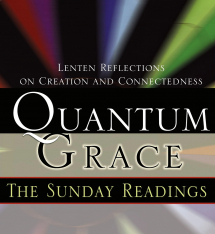 Quantum Grace: The Sunday Readings Lenten Reflections on Creation and Connectedness