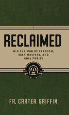Reclaimed: Win the War of Freedom, Self-Mastery, and Holy Purity