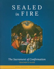 Sealed in Fire Teaching Guide The Sacrament of Confirmation (Teacher's Guide)