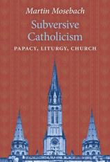 Subversive Catholicism: Papacy, Liturgy, Church (Hardcover)