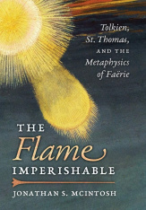 The Flame Imperishable: Tolkien, St. Thomas, and the Metaphysics of Faerie (Hardcover)