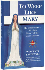 To Weep Like Mary: The Extraordinary Gift of the Rosary of the Seven Sorrows
