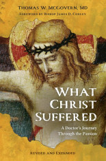 What Christ Suffered: A Doctor's Journey Through the Passion, Revised and Expanded