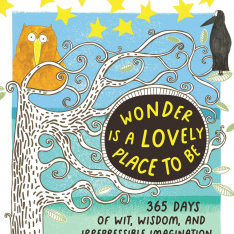 Wonder Is a Lovely Place to Be: 365 Days of Wit, Wisdom, and Irrepressible Imagination