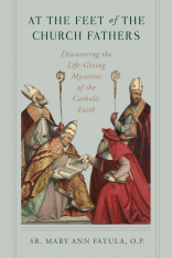 At the Feet of the Church Fathers: Discovering the Life-Giving Mysteries of the Catholic Faith