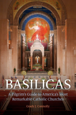 Basilicas: A Pilgrim’s Guide to America’s Most Remarkable Catholic Churches