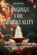 Longings for Immortality: Imagining the Afterlife from Gilgamesh to Cyberspace