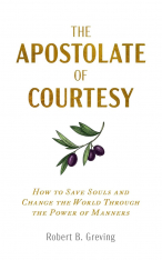 The Apostolate of Courtesy - How to Save Souls and Change the World Through the Power of Manners