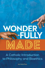 Wonderfully Made: A Catholic Introduction to Philosophy and Bioethics