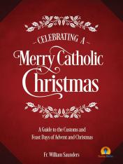 Celebrating a Merry Catholic Christmas: A Guide to the Customs and Feast Days of Advent and Christma