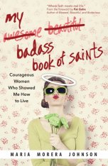 My Badass Book of Saints: Courageous Women Who Showed Me How to Live