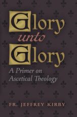 Glory Unto Glory: A Primer on Ascetical Theology PB
