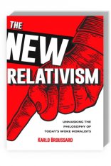 The New Relativism: Unmasking the Philosophy of Today's Woke Moralists